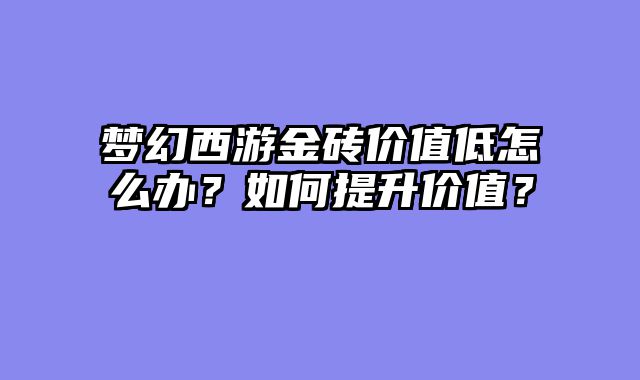 梦幻西游金砖价值低怎么办？如何提升价值？