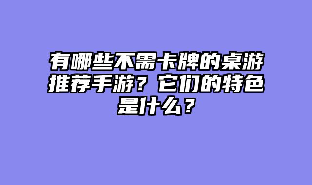 有哪些不需卡牌的桌游推荐手游？它们的特色是什么？