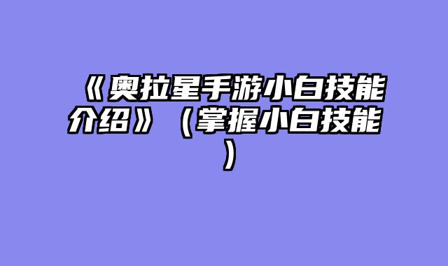 《奥拉星手游小白技能介绍》（掌握小白技能）