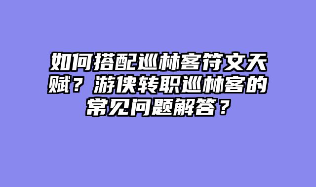 如何搭配巡林客符文天赋？游侠转职巡林客的常见问题解答？