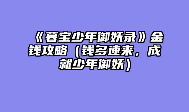 《暮宝少年御妖录》金钱攻略（钱多速来，成就少年御妖）