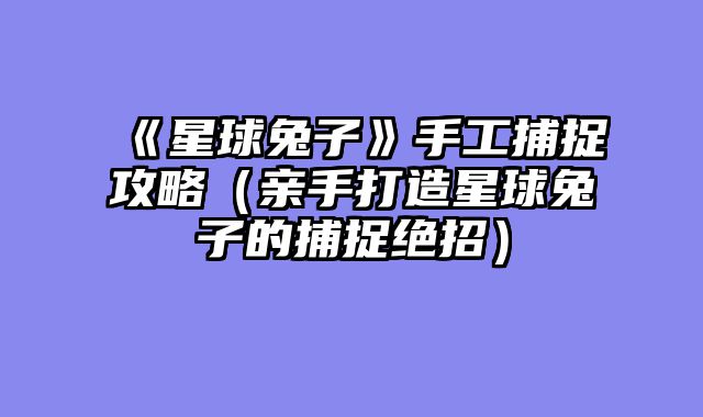《星球兔子》手工捕捉攻略（亲手打造星球兔子的捕捉绝招）