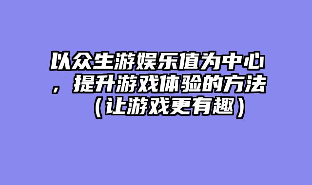 以众生游娱乐值为中心，提升游戏体验的方法（让游戏更有趣）