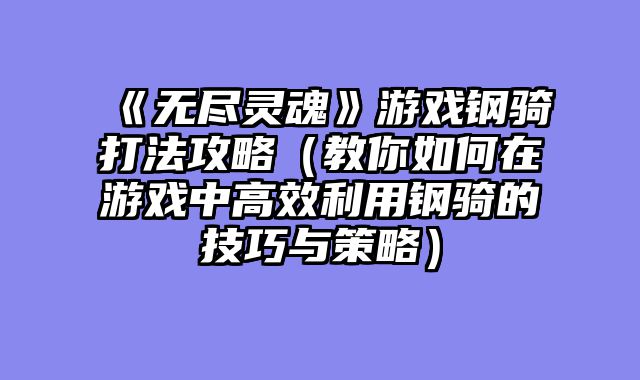 《无尽灵魂》游戏钢骑打法攻略（教你如何在游戏中高效利用钢骑的技巧与策略）