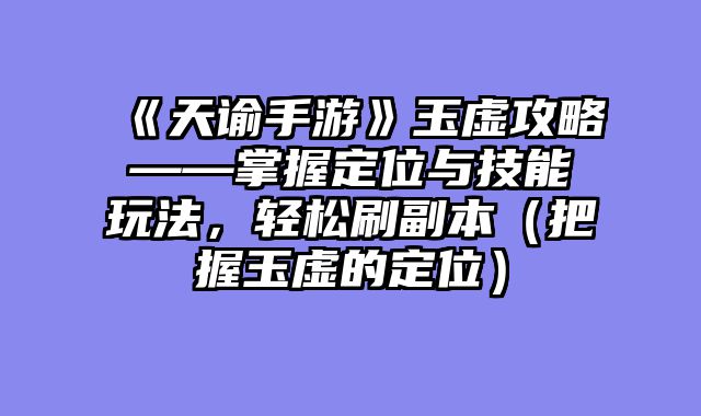 《天谕手游》玉虚攻略——掌握定位与技能玩法，轻松刷副本（把握玉虚的定位）