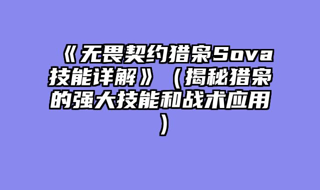 《无畏契约猎枭Sova技能详解》（揭秘猎枭的强大技能和战术应用）
