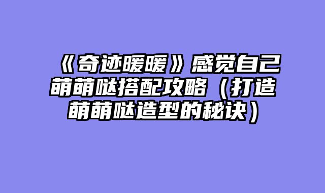 《奇迹暖暖》感觉自己萌萌哒搭配攻略（打造萌萌哒造型的秘诀）