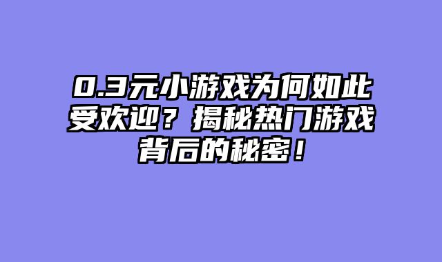 0.3元小游戏为何如此受欢迎？揭秘热门游戏背后的秘密！