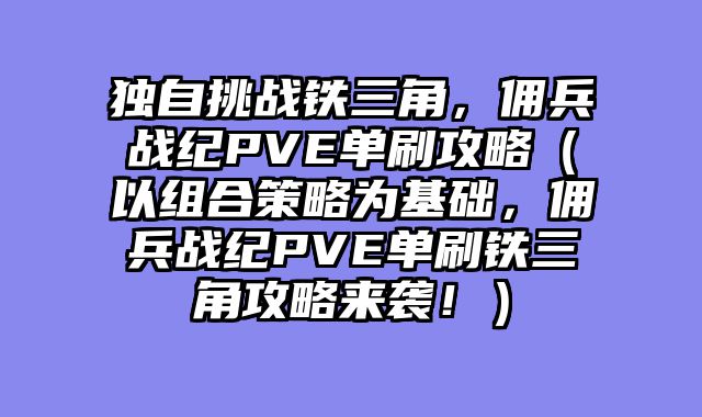 独自挑战铁三角，佣兵战纪PVE单刷攻略（以组合策略为基础，佣兵战纪PVE单刷铁三角攻略来袭！）