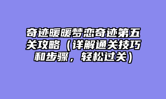 奇迹暖暖梦恋奇迹第五关攻略（详解通关技巧和步骤，轻松过关）