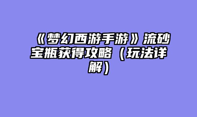 《梦幻西游手游》流砂宝瓶获得攻略（玩法详解）
