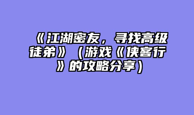 《江湖密友，寻找高级徒弟》（游戏《侠客行》的攻略分享）