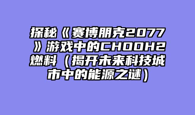探秘《赛博朋克2077》游戏中的CHOOH2燃料（揭开未来科技城市中的能源之谜）
