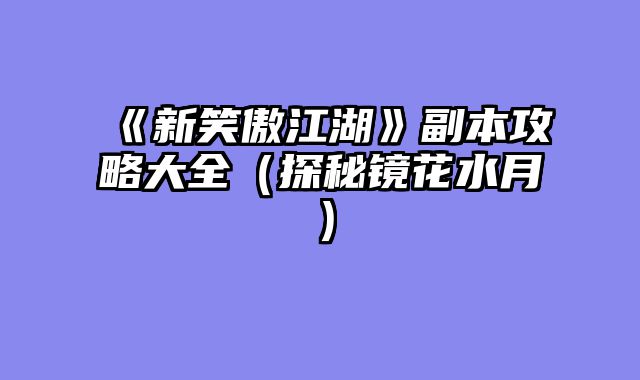 《新笑傲江湖》副本攻略大全（探秘镜花水月）