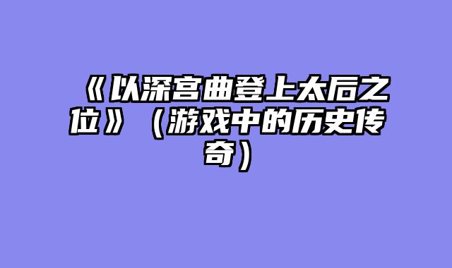 《以深宫曲登上太后之位》（游戏中的历史传奇）