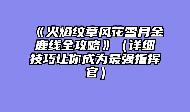 《火焰纹章风花雪月金鹿线全攻略》（详细技巧让你成为最强指挥官）
