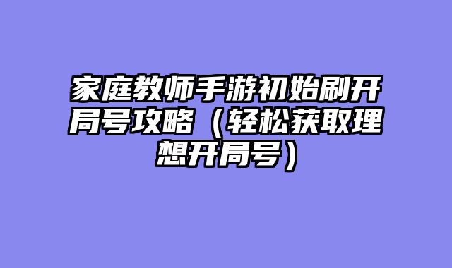 家庭教师手游初始刷开局号攻略（轻松获取理想开局号）
