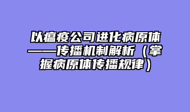 以瘟疫公司进化病原体——传播机制解析（掌握病原体传播规律）
