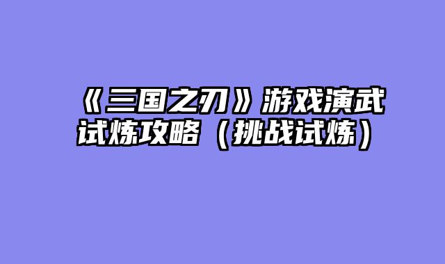 《三国之刃》游戏演武试炼攻略（挑战试炼）