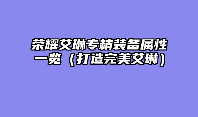 荣耀艾琳专精装备属性一览（打造完美艾琳）
