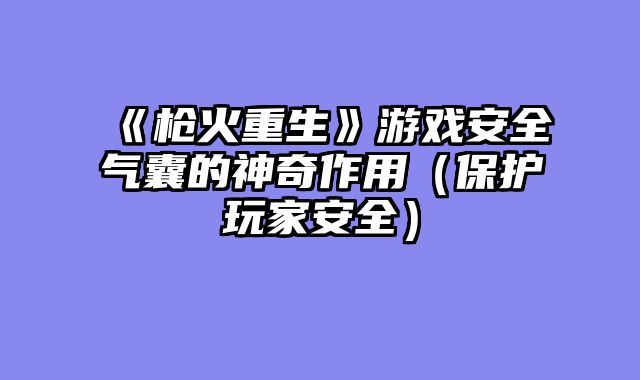 《枪火重生》游戏安全气囊的神奇作用（保护玩家安全）