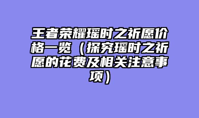 王者荣耀瑶时之祈愿价格一览（探究瑶时之祈愿的花费及相关注意事项）