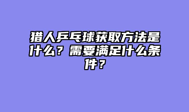 猎人乒乓球获取方法是什么？需要满足什么条件？