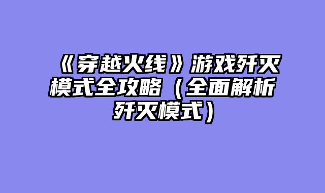 《穿越火线》游戏歼灭模式全攻略（全面解析歼灭模式）