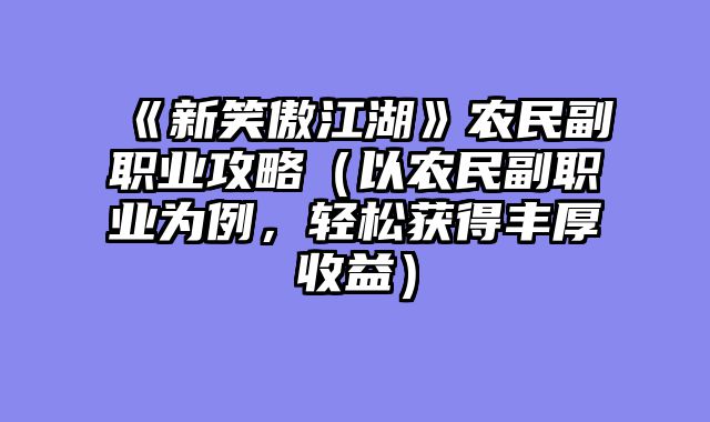 《新笑傲江湖》农民副职业攻略（以农民副职业为例，轻松获得丰厚收益）