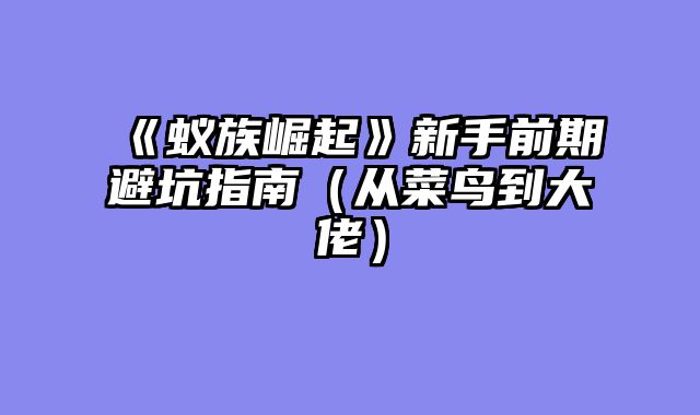 《蚁族崛起》新手前期避坑指南（从菜鸟到大佬）