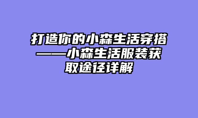 打造你的小森生活穿搭——小森生活服装获取途径详解