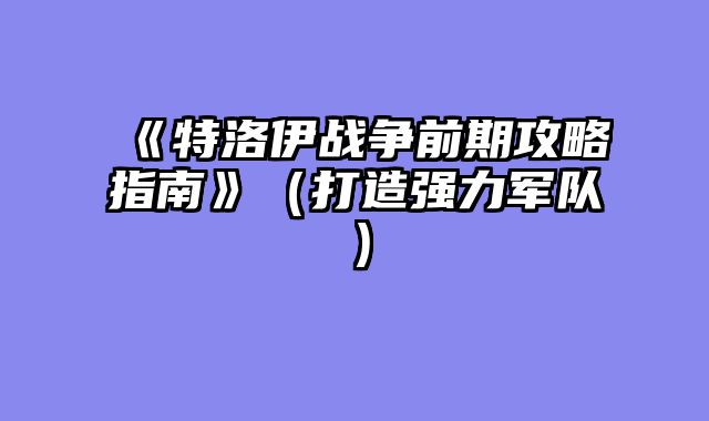《特洛伊战争前期攻略指南》（打造强力军队）
