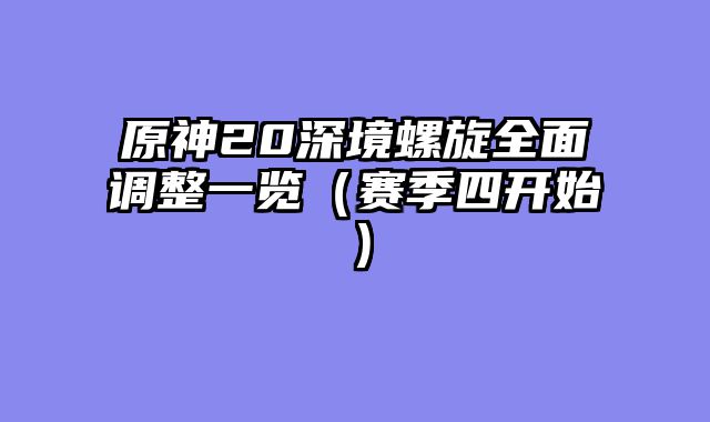原神20深境螺旋全面调整一览（赛季四开始）