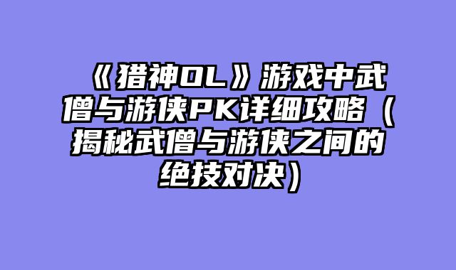 《猎神OL》游戏中武僧与游侠PK详细攻略（揭秘武僧与游侠之间的绝技对决）