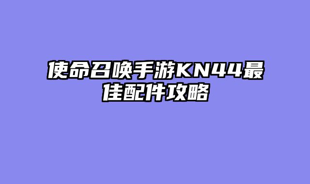 使命召唤手游KN44最佳配件攻略