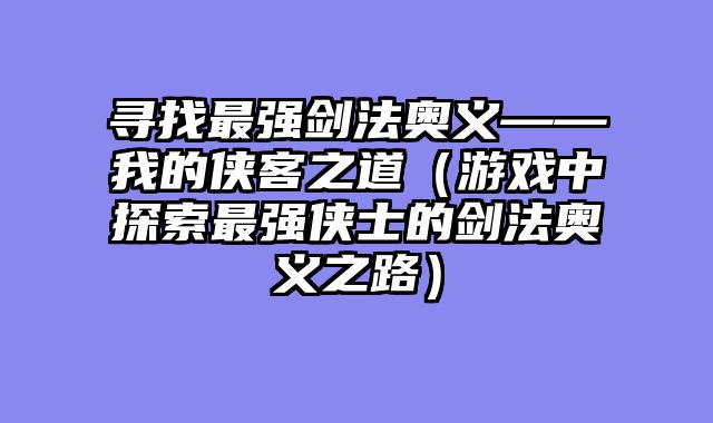 寻找最强剑法奥义——我的侠客之道（游戏中探索最强侠士的剑法奥义之路）