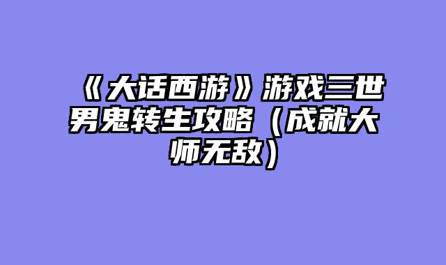 《大话西游》游戏三世男鬼转生攻略（成就大师无敌）