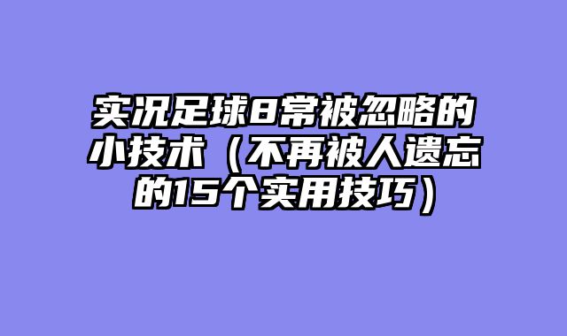 实况足球8常被忽略的小技术（不再被人遗忘的15个实用技巧）