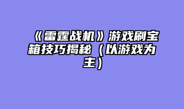 《雷霆战机》游戏刷宝箱技巧揭秘（以游?......														    

								</div>
							</article>
							
							<!-- 上下篇 -->
							<div class=