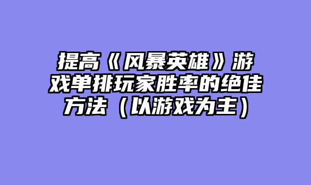 提高《风暴英雄》游戏单排玩家胜率的绝佳方法（以游戏为主）