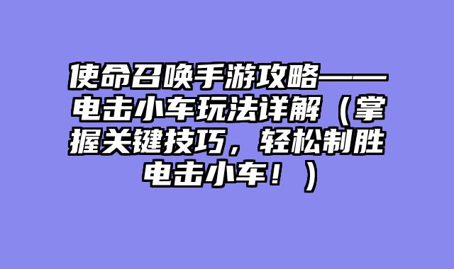 使命召唤手游攻略——电击小车玩法详解（掌握关键技巧，轻松制胜电击小车！）