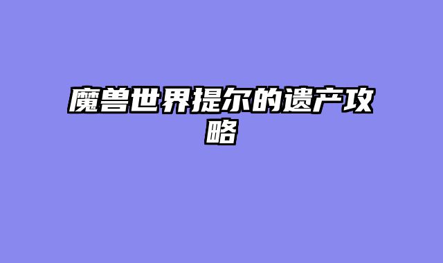 魔兽世界提尔的遗产攻略