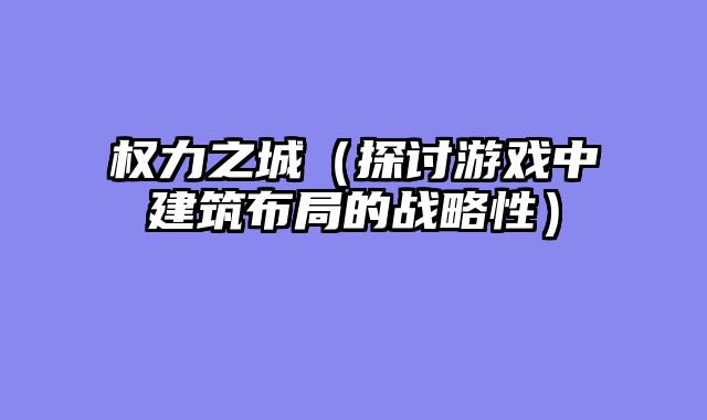 权力之城(探讨游戏中建筑布局的战略性)