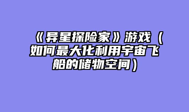 《异星探险家》游戏（如何最大化利用宇宙飞船的储物空间）