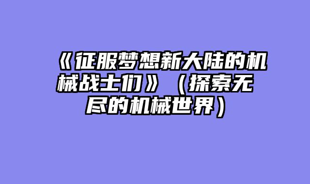《征服梦想新大陆的机械战士们》（探索无尽的机械世界）