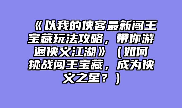 《以我的侠客最新闯王宝藏玩法攻略，带你游遍侠义江湖》（如何挑战闯王宝藏，成为侠义之星？）