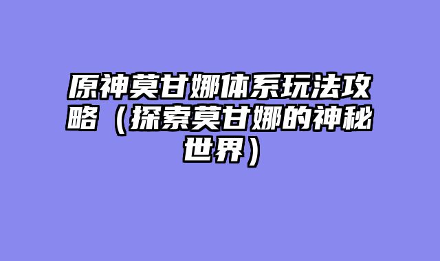 原神莫甘娜体系玩法攻略（探索莫甘娜的神秘世界）