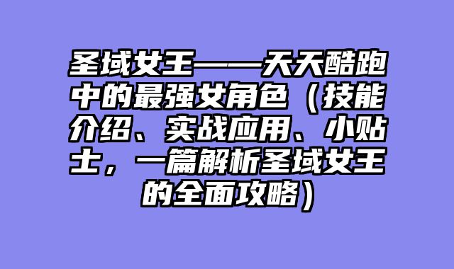 圣域女王——天天酷跑中的最强女角色（技能介绍、实战应用、小贴士，一篇解析圣域女王的全面攻略）