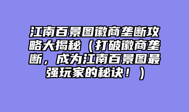 江南百景图徽商垄断攻略大揭秘(打破徽商垄断,成为江南百景图最强玩家的秘诀!)