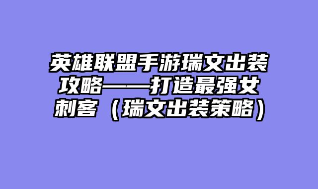 英雄联盟手游瑞文出装攻略——打造最强女刺客（瑞文出装策略）